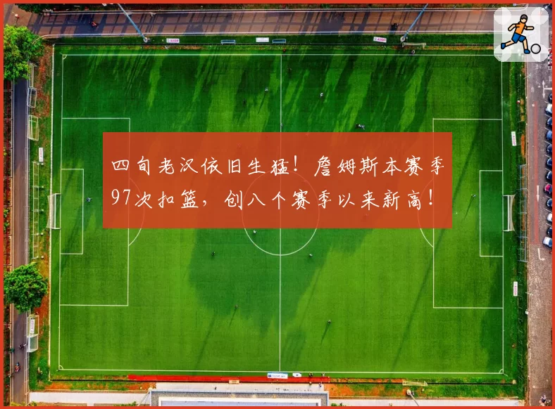 四旬老汉依旧生猛！詹姆斯本赛季97次扣篮，创八个赛季以来新高！