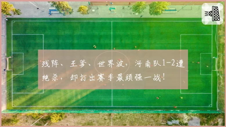 残阵、王爹、世界波，河南队1-2遭绝杀，却打出赛季最顽强一战！