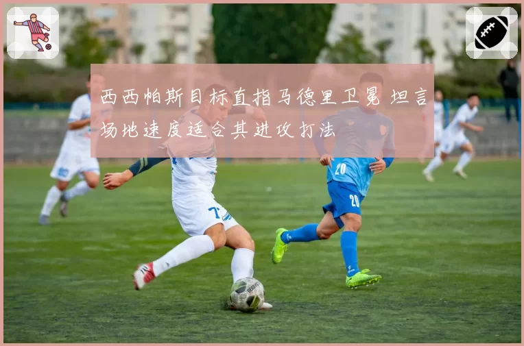 西西帕斯目标直指马德里卫冕 坦言场地速度适合其进攻打法