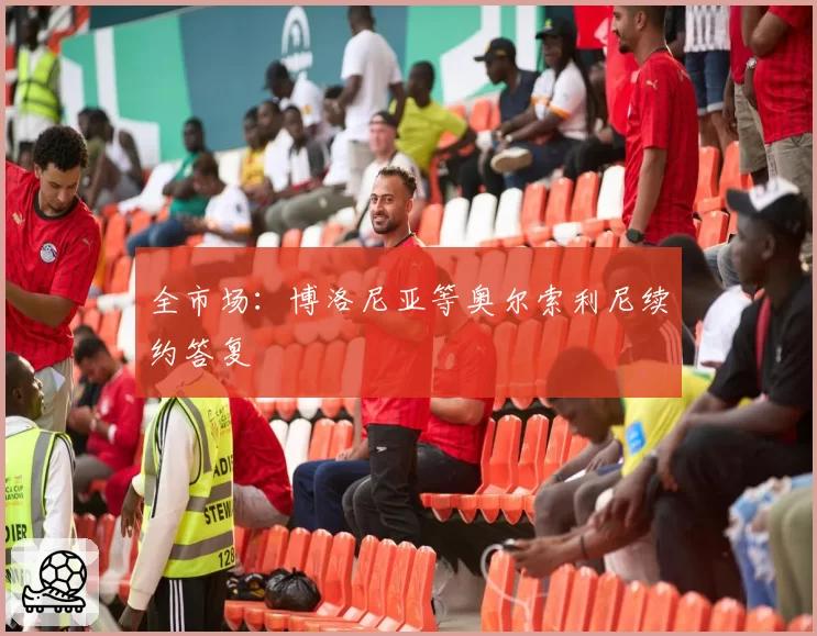 全市场:博洛尼亚等奥尔索利尼续约答复