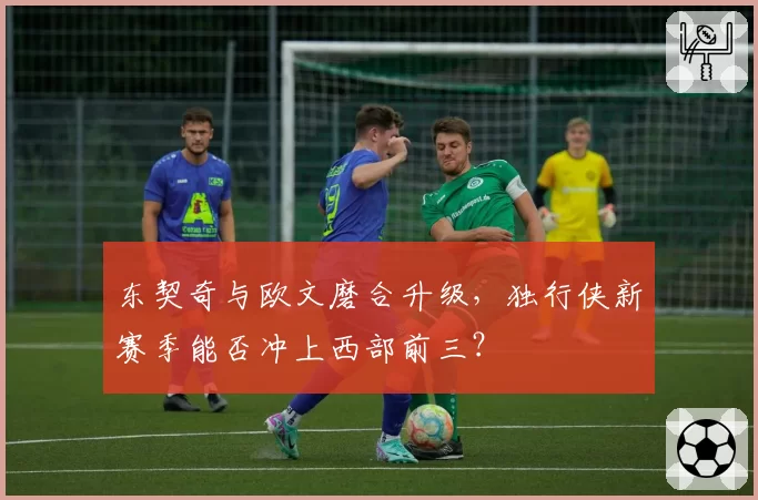 东契奇与欧文磨合升级，独行侠新赛季能否冲上西部前三？