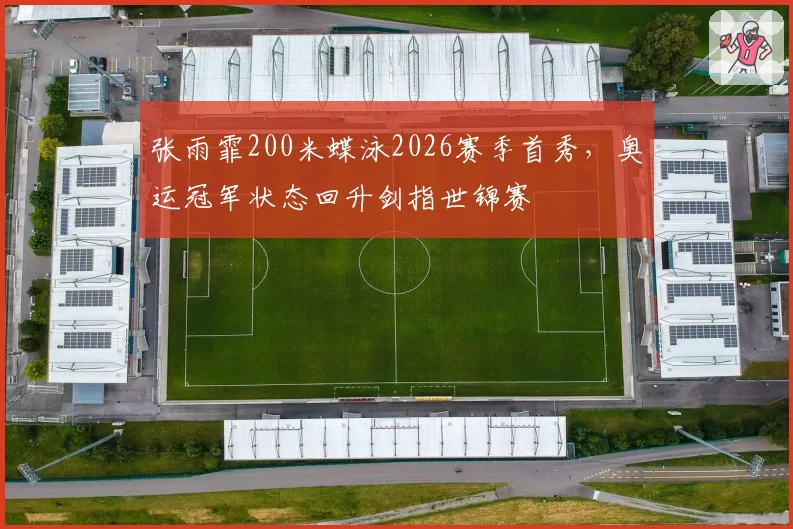 张雨霏200米蝶泳2026赛季首秀，奥运冠军状态回升剑指世锦赛