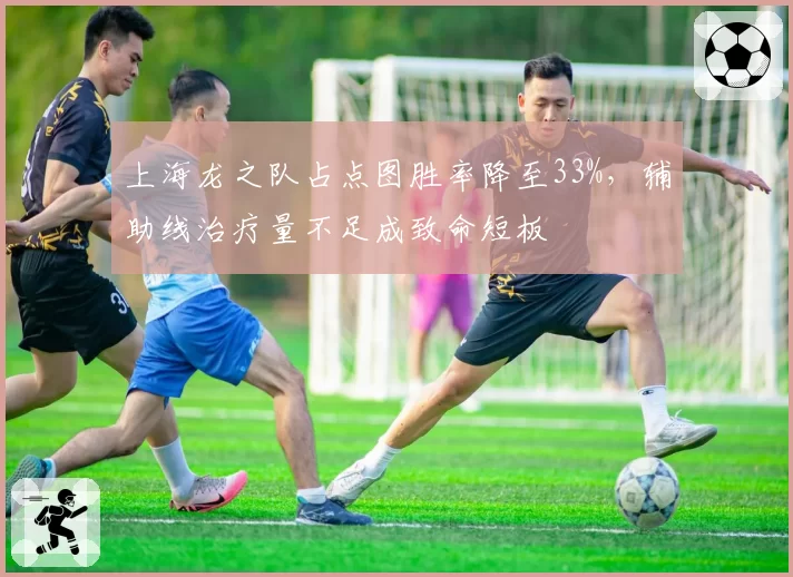 上海龙之队占点图胜率降至33%，辅助线治疗量不足成致命短板