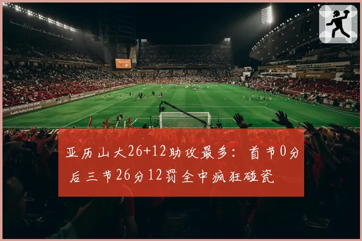 亚历山大26+12助攻最多：首节0分 后三节26分12罚全中疯狂碰瓷