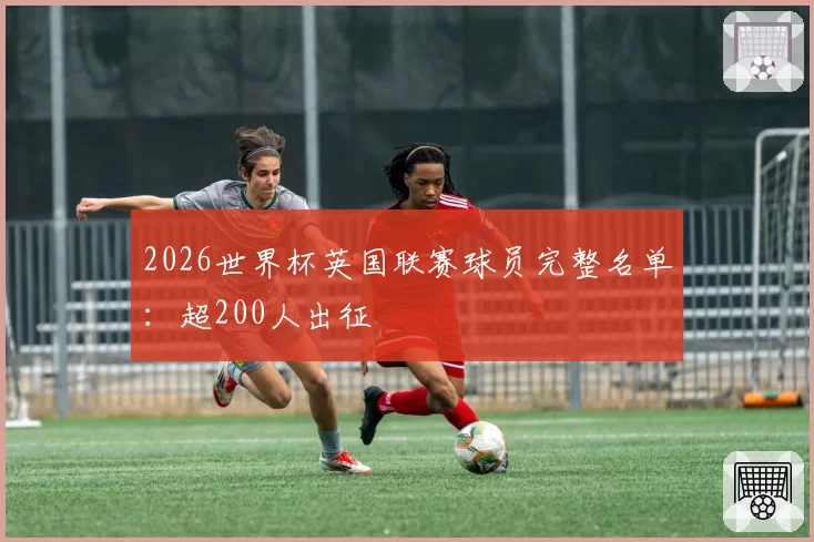 2026世界杯英国联赛球员完整名单：超200人出征