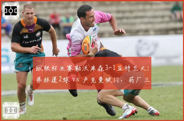 欧联杯决赛勒沃库森3-1亚特兰大：弗林蓬2球 vs 卢克曼破门，药厂三冠王加冕