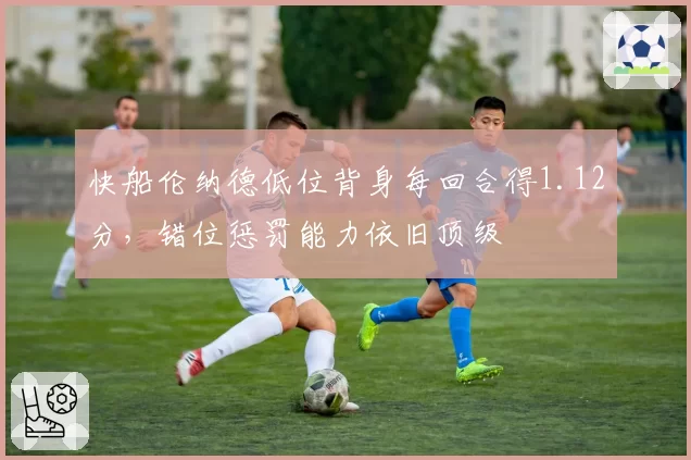 快船伦纳德低位背身每回合得1.12分，错位惩罚能力依旧顶级