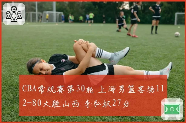 CBA常规赛第30轮 上海男篮客场112-80大胜山西 李弘权27分