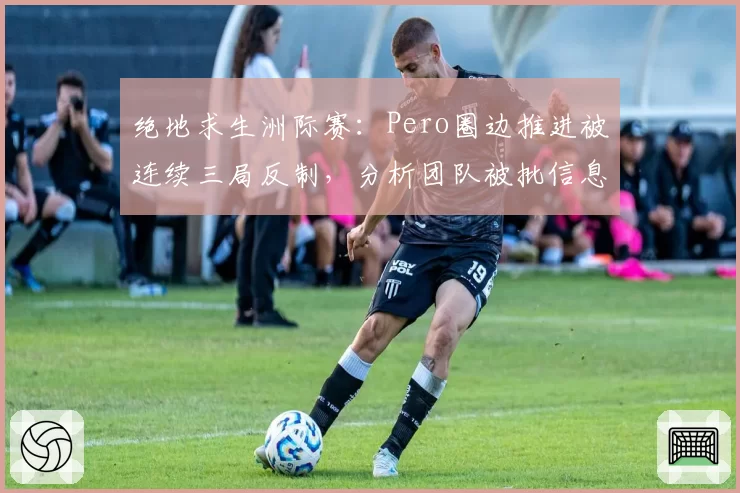 绝地求生洲际赛：Pero圈边推进被连续三局反制，分析团队被批信息滞后如业余