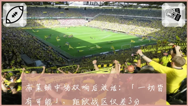 布莱顿中场双响后放话：「一切皆有可能」，距欧战区仅差3分