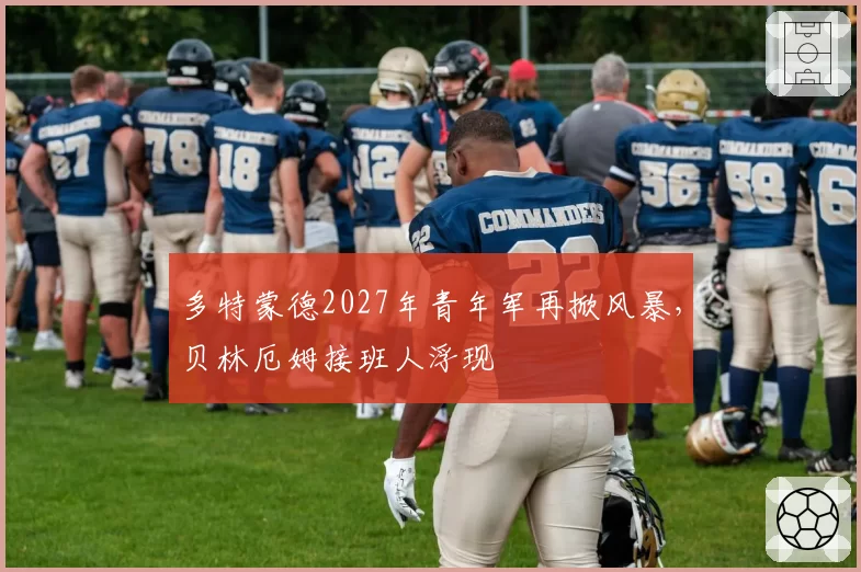 多特蒙德2027年青年军再掀风暴，贝林厄姆接班人浮现