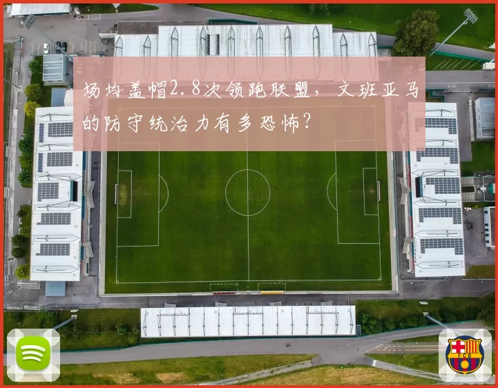 场均盖帽2.8次领跑联盟,文班亚马的防守统治力有多恐怖?