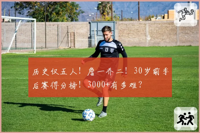 历史仅五人！詹一乔二！30岁前季后赛得分榜！3000+有多难？