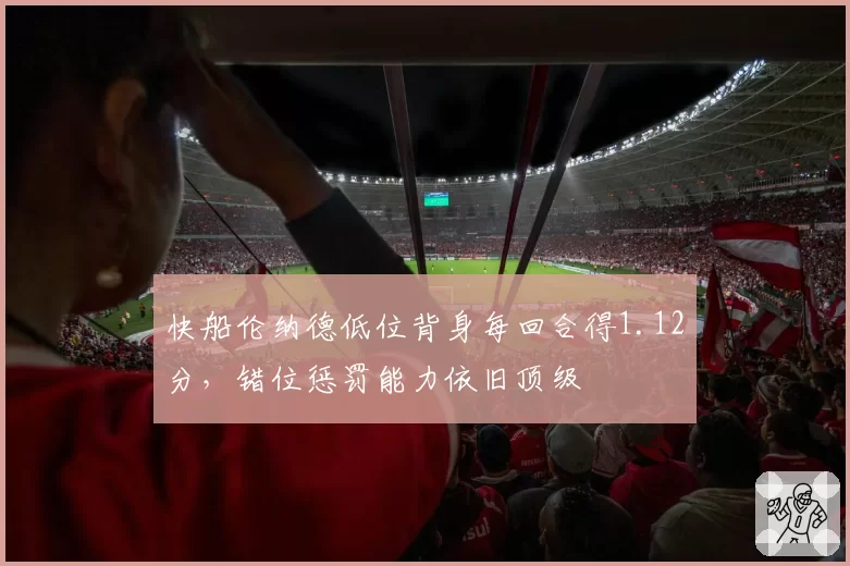 快船伦纳德低位背身每回合得1.12分，错位惩罚能力依旧顶级