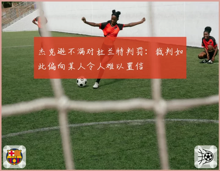 杰克逊不满对杜兰特判罚:裁判如此偏向某人令人难以置信