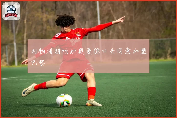 利物浦猎物迪奥曼德口头同意加盟巴黎