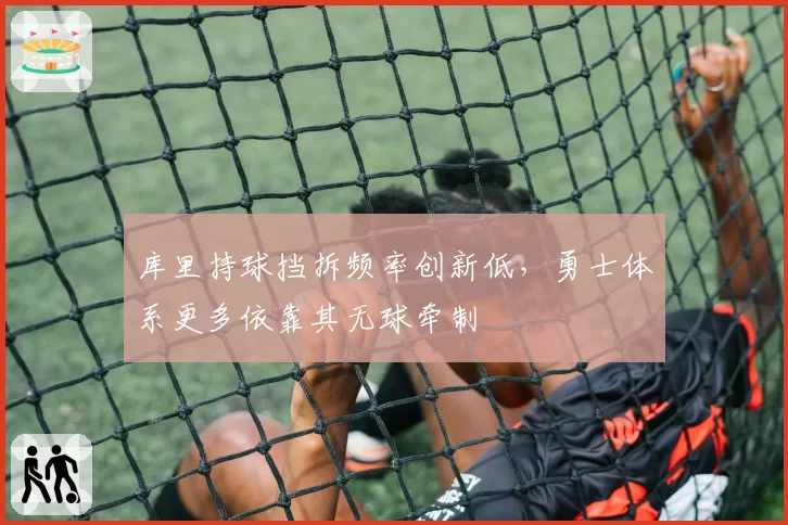 库里持球挡拆频率创新低，勇士体系更多依靠其无球牵制