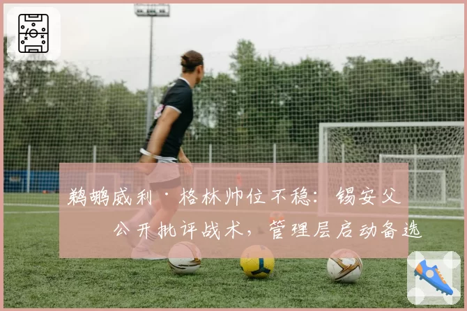鹈鹕威利·格林帅位不稳：锡安父亲公开批评战术，管理层启动备选方案