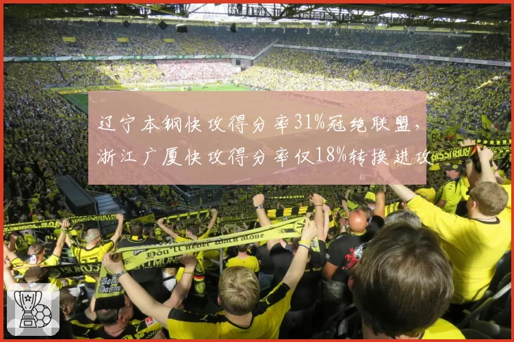 辽宁本钢快攻得分率31%冠绝联盟，浙江广厦快攻得分率仅18%转换进攻落差