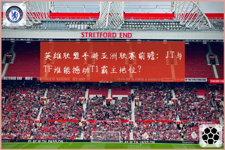 英雄联盟手游亚洲联赛前瞻：JT与TF谁能撼动T1霸主地位？